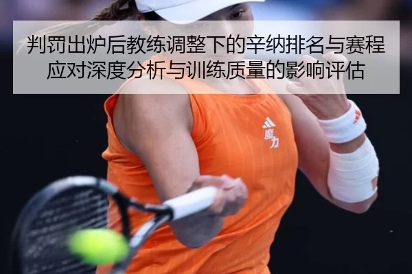 判罚出炉后教练调整下的辛纳排名与赛程应对深度分析与训练质量的影响评估