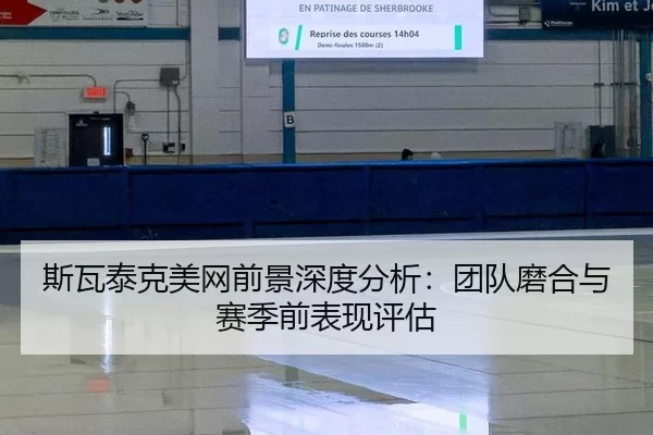 斯瓦泰克美网前景深度分析：团队磨合与赛季前表现评估